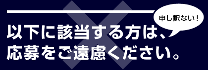 以下に該当する方は、応募をご遠慮ください。